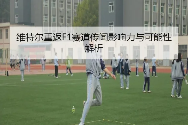 维特尔重返F1赛道传闻影响力与可能性解析